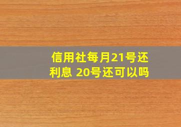 信用社每月21号还利息 20号还可以吗